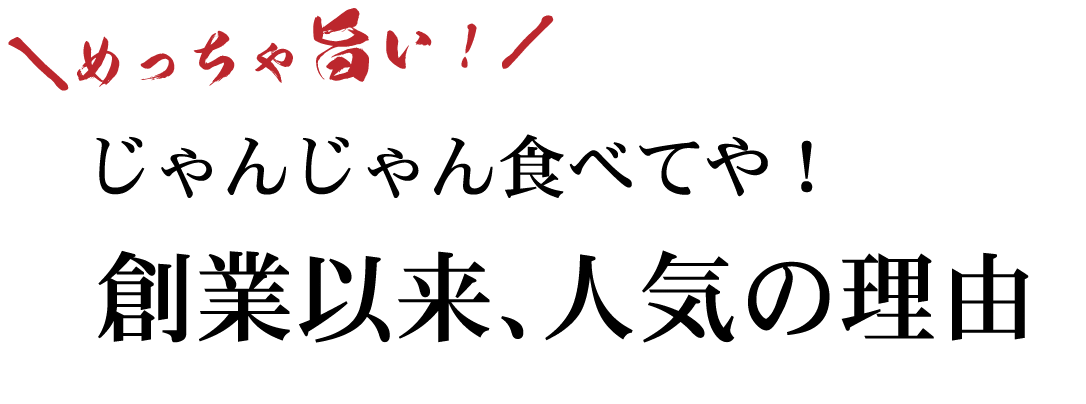 めっちゃ旨い!じゃんじゃん食べてや!創業以来、人気の理由